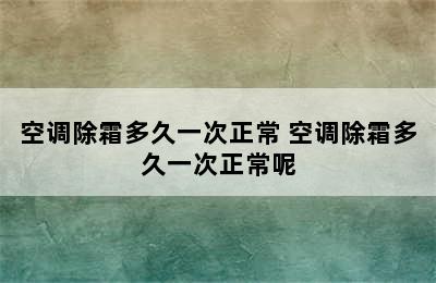 空调除霜多久一次正常 空调除霜多久一次正常呢